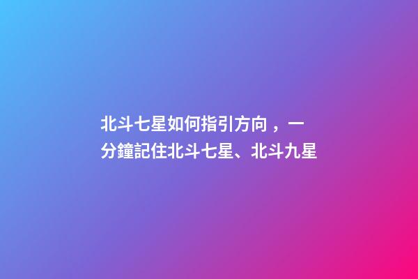 北斗七星如何指引方向，一分鐘記住北斗七星、北斗九星-第1張-觀點-玄機派